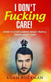 I Don't Fucking Care!- How to Stop Caring What People Think About You