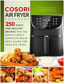 Cosori Air Fryer Cookbook- 250 Tasty and Healthy Recipes for the Whole Family  Complete Beginner's Guide for Your Air Fryer