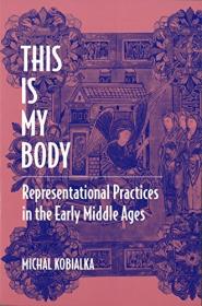 This Is My Body- Representational Practices in the Early Middle Ages