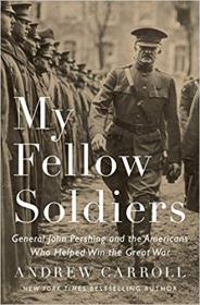 My Fellow Soldiers- General John Pershing and the Americans Who Helped Win the Great War