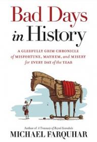 Bad Days in History - A Gleefully Grim Chronicle of Misfortune, Mayhem, and Misery for Every Day of the Year