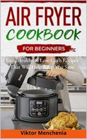 Air Fryer Cookbook for Beginners- Easy, Healthy & Low-Carb Recipes That Will Help Keep You Sane