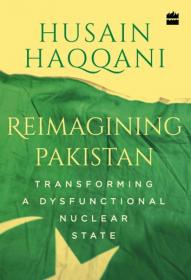 Reimagining Pakistan Transforming a Dysfunctional Nuclear State 2018