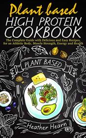 PLANT BASED HIGH PROTEIN COOKBOOK- The Complete Guide With Delicious and Easy Recipes, for an Athletic Body, Muscle Strenghth