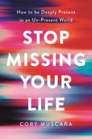 Stop Missing Your Life- How to be Deeply Present in an Un-Present World