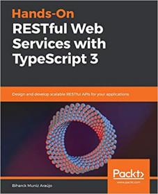 Hands-On RESTful Web Services with TypeScript 3- Design and develop scalable RESTful APIs for your applications [True]