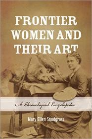 Frontier Women and Their Art- A Chronological Encyclopedia