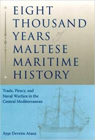 Eight Thousand Years of Maltese Maritime History- Trade, Piracy, and Naval Warfare in the Central Mediterranean