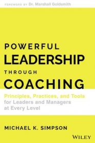 Powerful Leadership Through Coaching- Principles, Practices, and Tools for Leaders and Managers at Every Level