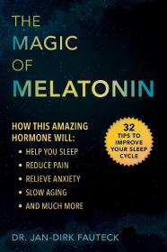 The Magic of Melatonin How this Amazing Hormone Will Help You Sleep, Reduce Pain, Relieve Anxiety, Slow Aging, and Much More