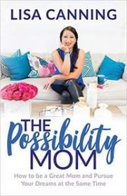 The Possibility Mom- How to be a Great Mom and Pursue Your Dreams at the Same Time
