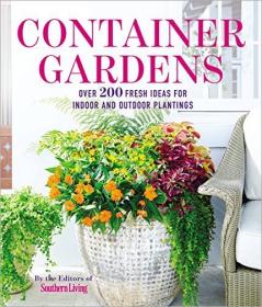 Container Gardens- Over 200 Fresh Ideas for Indoor and Outdoor Inspired Plantings