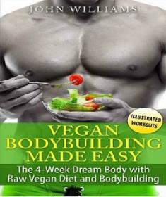 Vegan Bodybuilding Made Easy - The 4-Week Dream Body with Raw Vegan Diet and Bodybuilding