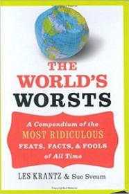 The World's Worsts - A Compendium of the Most Ridiculous Feats, Facts, & Fools of All Time