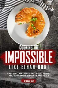 Cooking the Impossible like Ethan Hunt- Easy-to-cook dishes, Fast-Food Recipes and Some Surprisingly Grand Meals
