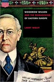 Woodrow Wilson and the Reimagining of Eastern Europe