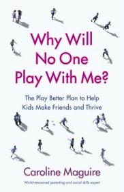 Why Will No One Play With Me-- The Play Better Plan to Help Kids Make Friends and Thrive, UK Edition