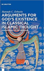 Arguments for God's Existence in Classical Islamic Thought- A Reappraisal of the Discourse