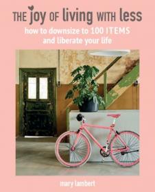 The Joy of Living with Less- How to downsize to 100 items and liberate your life