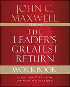 The Leader's Greatest Return Workbook- Attracting, Developing, and Multiplying Leaders