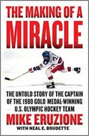 The Making of a Miracle- The Untold Story of the Captain of the 1980 Gold Medal-Winning U S  Olympic Hockey Team