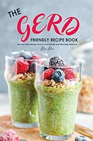 The Gerd Friendly Recipe Book- Discover Many Recipes that are Gut-Friendly and Absolutely Delicious!