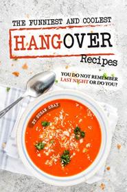 The Funniest and Coolest Hangover Recipes- You Do Not Remember Last Night or Do You