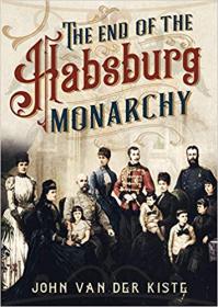The End of the Habsburgs- The Decline and Fall of the Austrian Monarchy