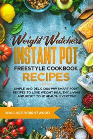 Weight Watchers Instant Pot Freestyle Cookbook Recipes- Simple and Delicious WW Smart Point Recipes to Lose Weight