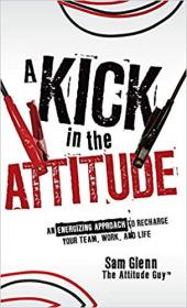 A Kick in the Attitude- An Energizing Approach to Recharge your Team, Work, and Life