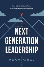 Next Generation Leadership- How to Ensure Young Talent Will Thrive with Your Organization