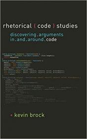 Rhetorical Code Studies- Discovering Arguments in and around Code