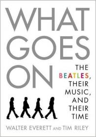 What Goes On- The Beatles, Their Music, and Their Time