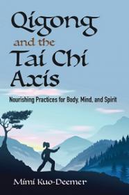 Qigong and the Tai Chi Axis - Nourishing Practices for Body, Mind and Spirit