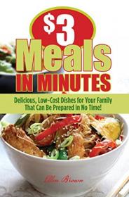 $3 Meals in Minutes- Delicious, Low-Cost Dishes for Your Family That Can Be Prepared in No Time! (EPUB)