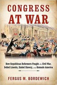 Congress at War- How Republican Reformers Fought the Civil War, Defied Lincoln, Ended Slavery, and Remade America