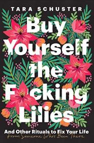 Buy Yourself the F-cking Lilies- And Other Rituals to Fix Your Life, from Someone Who's Been There