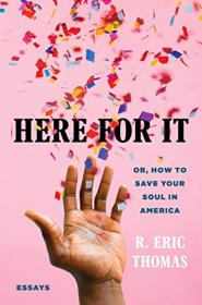 Here for It- Or, How to Save Your Soul in America; Essays