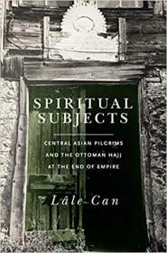 Spiritual Subjects- Central Asian Pilgrims and the Ottoman Hajj at the End of Empire