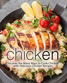 Chicken- Discover the Many Ways to Cook Chicken with Delicious Chicken Recipes (2nd Edition)