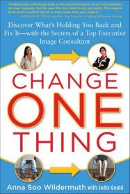 Change One Thing- Discover What's Holding You Back - and Fix It - With the Secrets of a Top Executive Image Consultant