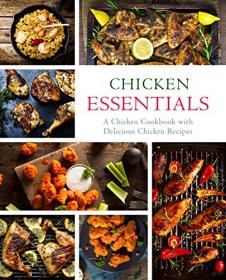 Chicken Essentials- A Chicken Cookbook with Delicious Chicken Recipes (2nd Edition)