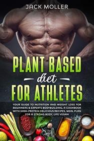 Plant Based Diet for Athletes- Your guide to nutrition and weight loss for beginners & experts bodybuilding