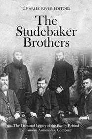 The Studebaker Brothers- The Lives and Legacy of the Family Behind the Famous Automobile Company
