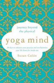 Yoga Mind - Journey Beyond the Physical, 30 Days to Enhance Your Practice and Revolutionize