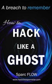 How to Hack Like a GHOST- A detailed account of a breach to remember (Hacking the Planet Book 8)