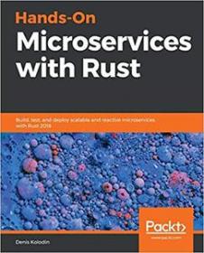 Hands-On Microservices with Rust- Build, test, and deploy scalable and reactive microservices with Rust 2018 (PDF)