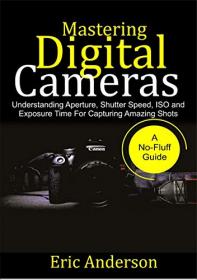 Mastering Digital Cameras- Understanding Aperture, Shutter Speed, ISO and Exposure Time for Capturing Amazing Shots