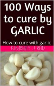100 Ways to cure by GARLIC - How to cure with garlic