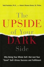 The Upside of Your Dark Side - Why Being Your Whole Self--Not Just Your Good Self